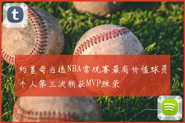 约基奇当选NBA常规赛最有价值球员个人第三次斩获MVP殊荣