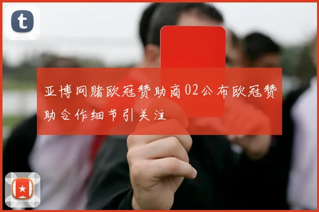亚博网赌欧冠赞助商02公布欧冠赞助合作细节引关注