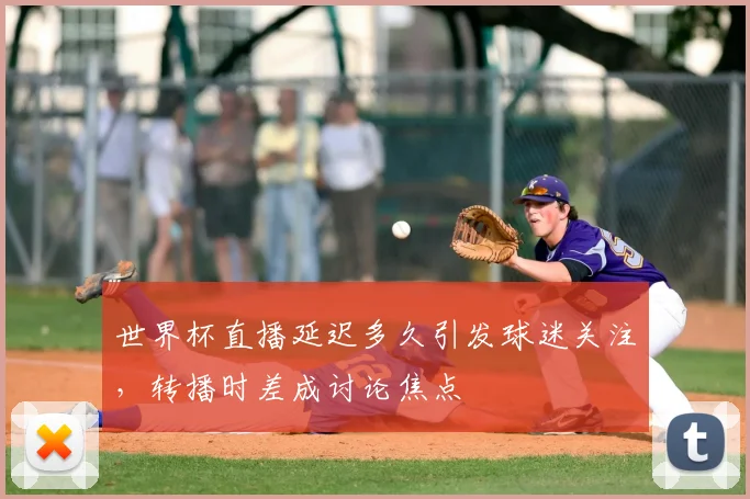 世界杯直播延迟多久引发球迷关注,转播时差成讨论焦点