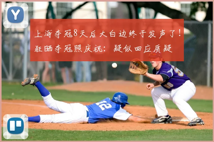 上海夺冠8天后大白边终于发声了!狂晒夺冠照庆祝:疑似回应质疑