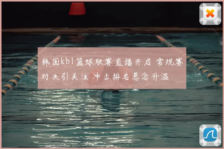 韩国kbl篮球联赛直播开启 常规赛对决引关注 冲击排名悬念升温