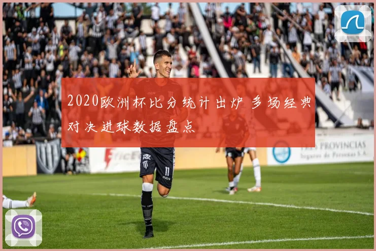 2020欧洲杯比分统计出炉 多场经典对决进球数据盘点