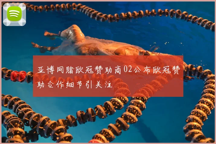 亚博网赌欧冠赞助商02公布欧冠赞助合作细节引关注