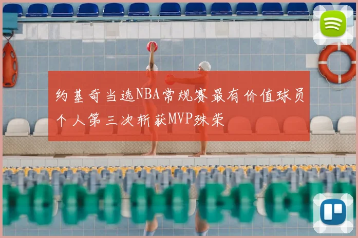 约基奇当选NBA常规赛最有价值球员个人第三次斩获MVP殊荣