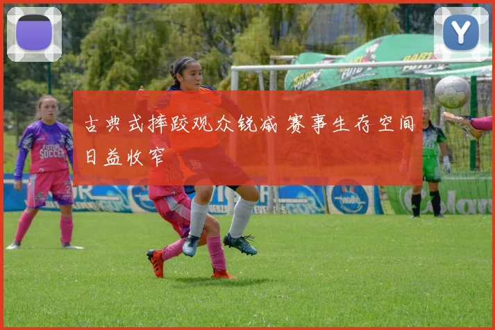 古典式摔跤观众锐减 赛事生存空间日益收窄