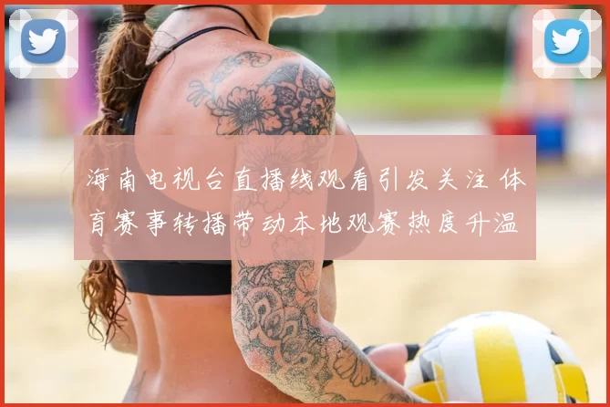 海南电视台直播线观看引发关注 体育赛事转播带动本地观赛热度升温