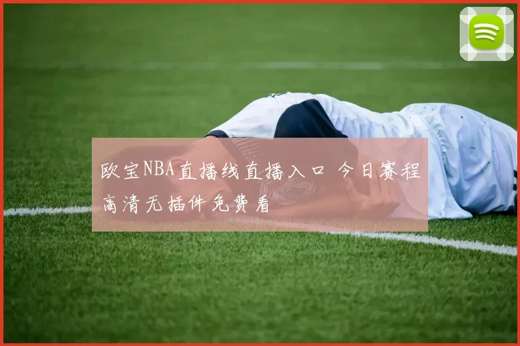 欧宝NBA直播线直播入口 今日赛程高清无插件免费看