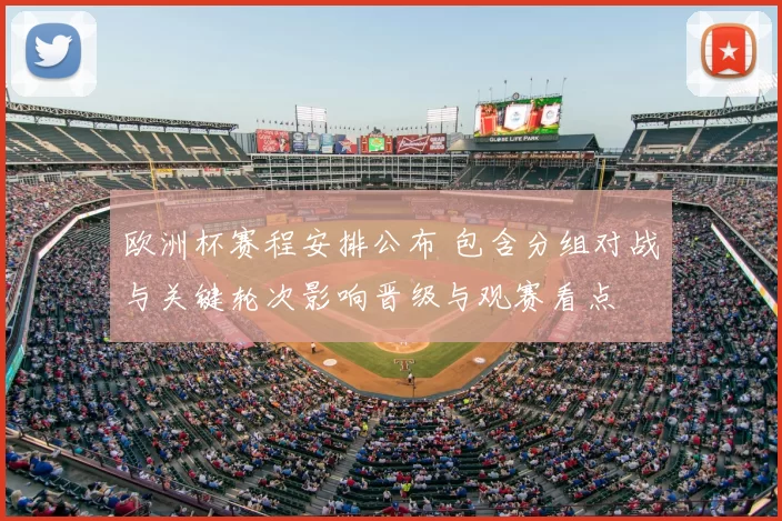欧洲杯赛程安排公布 包含分组对战与关键轮次影响晋级与观赛看点