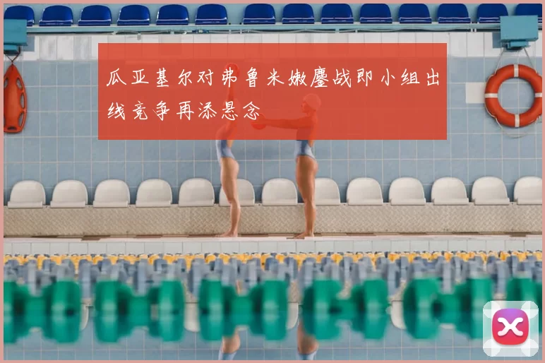 瓜亚基尔对弗鲁米嫩鏖战即小组出线竞争再添悬念