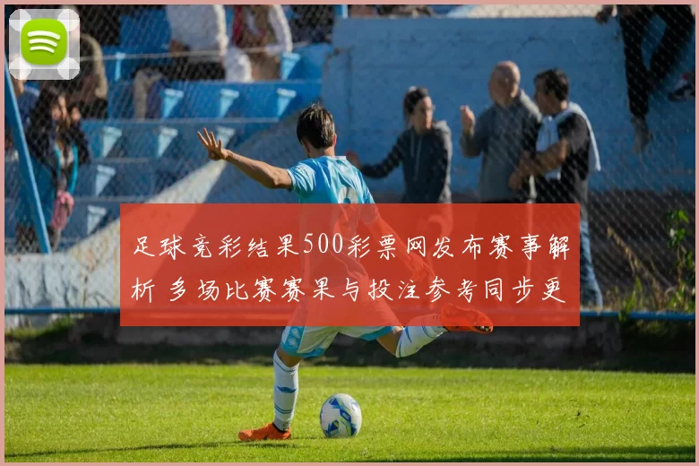 足球竞彩结果500彩票网发布赛事解析 多场比赛赛果与投注参考同步更新