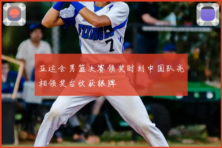 亚运会男篮决赛领奖时刻中国队亮相领奖台收获银牌