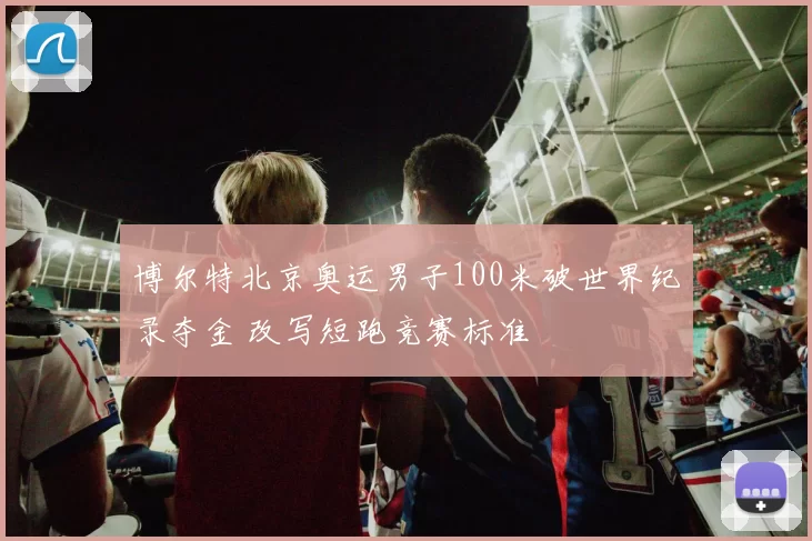 博尔特北京奥运男子100米破世界纪录夺金 改写短跑竞赛标准