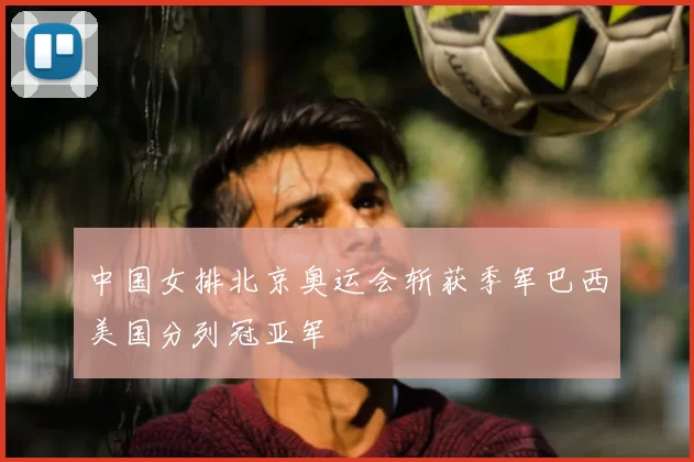 中国女排北京奥运会斩获季军巴西美国分列冠亚军