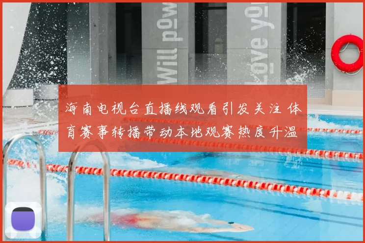 海南电视台直播线观看引发关注 体育赛事转播带动本地观赛热度升温