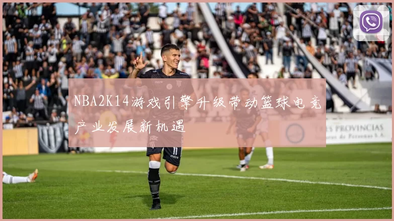 NBA2K14游戏引擎升级带动篮球电竞产业发展新机遇