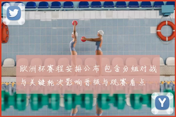 欧洲杯赛程安排公布 包含分组对战与关键轮次影响晋级与观赛看点