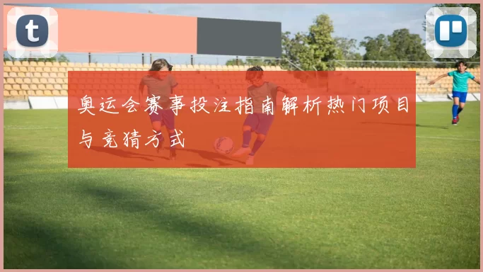 奥运会赛事投注指南解析热门项目与竞猜方式
