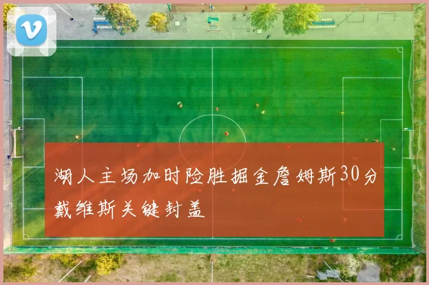 湖人主场加时险胜掘金詹姆斯30分戴维斯关键封盖