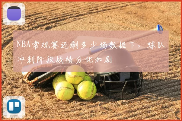 NBA常规赛还剩多少场数据下，球队冲刺阶段战绩分化加剧