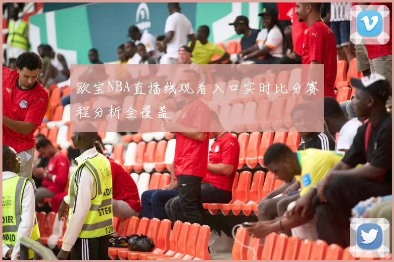 欧宝NBA直播线观看入口实时比分赛程分析全覆盖