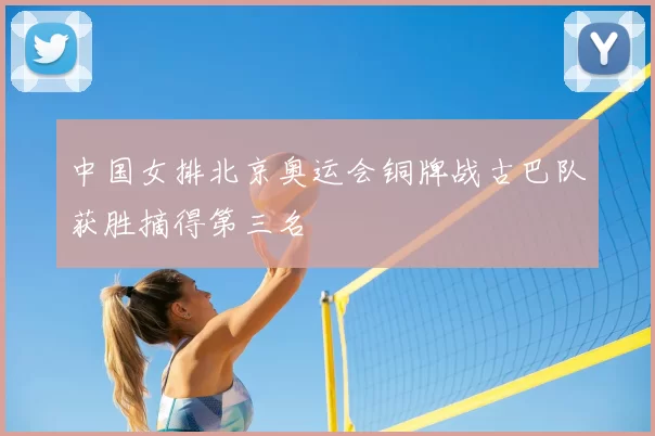 中国女排北京奥运会铜牌战古巴队获胜摘得第三名