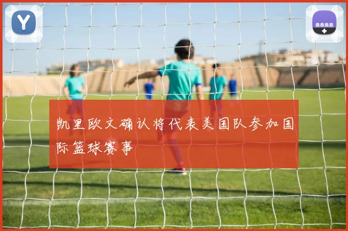 凯里欧文确认将代表美国队参加国际篮球赛事