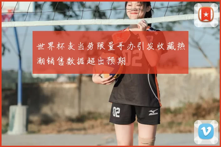 世界杯麦当劳限量手办引发收藏热潮销售数据超出预期