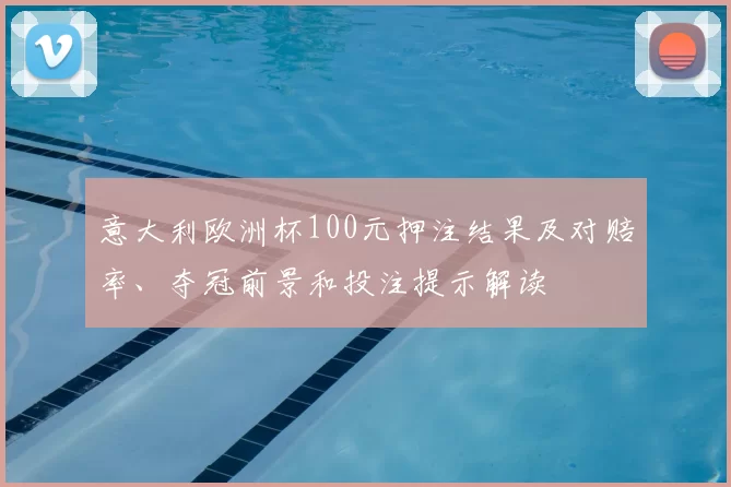 意大利欧洲杯100元押注结果及对赔率、夺冠前景和投注提示解读