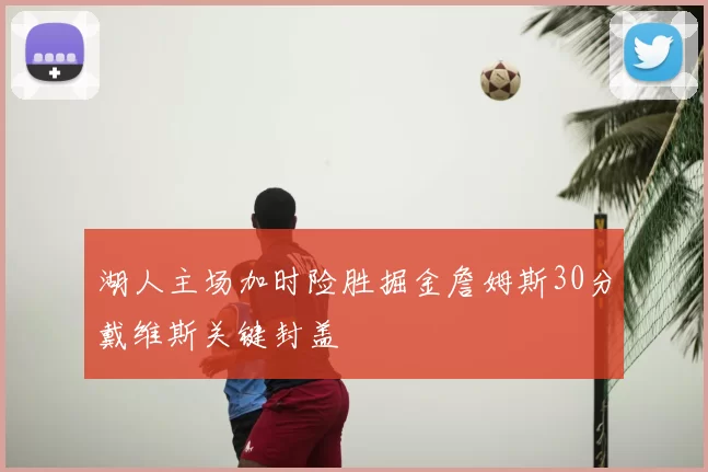 湖人主场加时险胜掘金詹姆斯30分戴维斯关键封盖